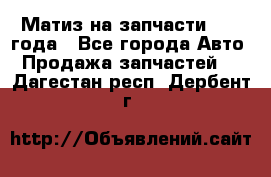 Матиз на запчасти 2010 года - Все города Авто » Продажа запчастей   . Дагестан респ.,Дербент г.